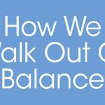How We Walk Out Of Balance