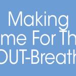 Making Time For The Out-Breath
